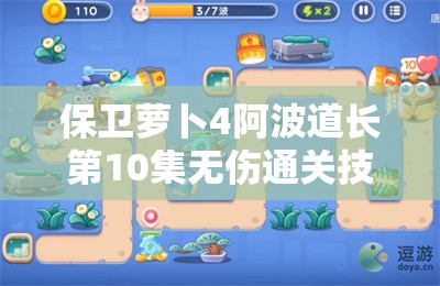 保卫萝卜4阿波道长第10集无伤通关技巧与攻略