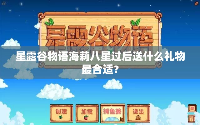 星露谷物语海莉八星过后送什么礼物最合适？