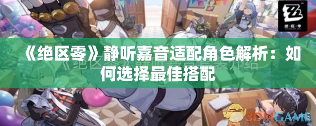 《绝区零》静听嘉音适配角色解析：如何选择最佳搭配