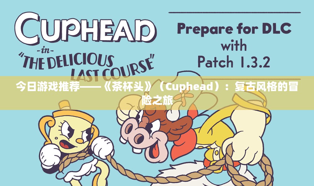 今日游戏推荐——《茶杯头》（Cuphead）：复古风格的冒险之旅