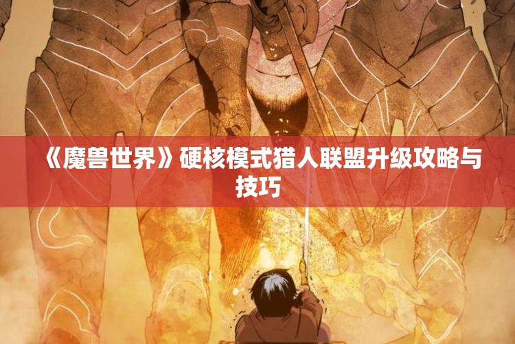 《魔兽世界》硬核模式猎人联盟升级攻略与技巧