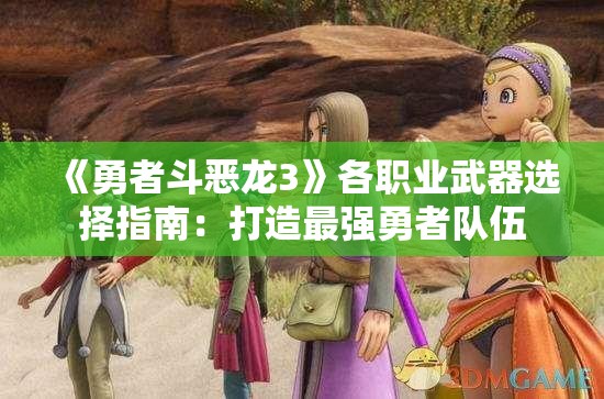 《勇者斗恶龙3》各职业武器选择指南：打造最强勇者队伍