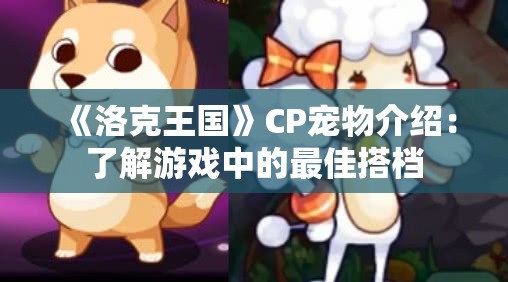 《洛克王国》CP宠物介绍：了解游戏中的最佳搭档