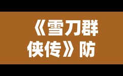 《雪刀群侠传》防御回血流阵容推荐与实战解析