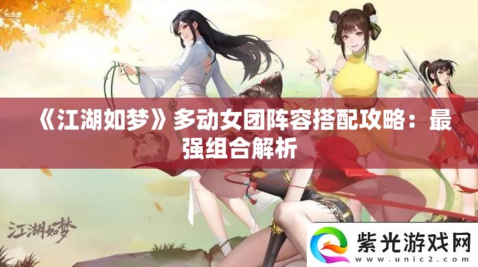 《江湖如梦》多动女团阵容搭配攻略：最强组合解析