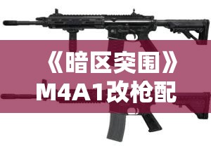 《暗区突围》M4A1改枪配件推荐与优化指南