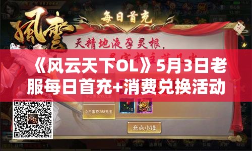 《风云天下OL》5月3日老服每日首充+消费兑换活动广泛解析