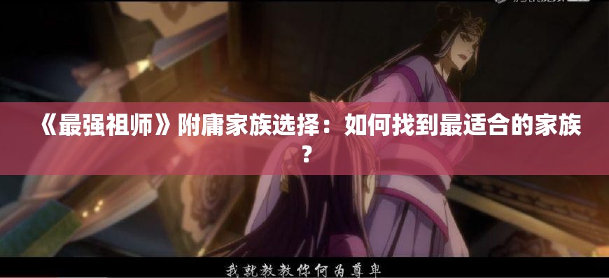 《最强祖师》附庸家族选择：如何找到最适合的家族？