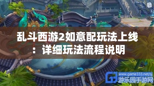 乱斗西游2如意配玩法上线：详细玩法流程说明