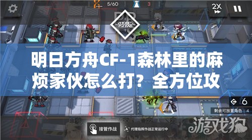 明日方舟CF-1森林里的麻烦家伙怎么打？全方位攻略解析