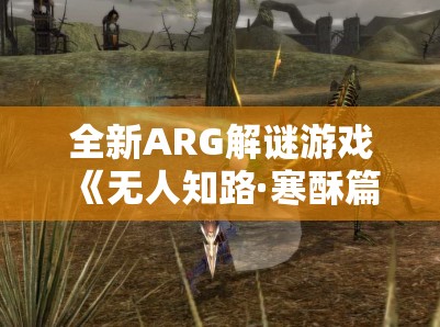 全新ARG解谜游戏《无人知路·寒酥篇》剧情资料片震撼发布！