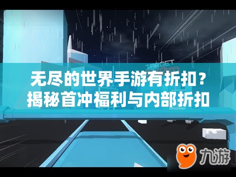 无尽的世界手游有折扣？揭秘首冲福利与内部折扣号