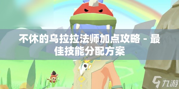 不休的乌拉拉法师加点攻略 - 最佳技能分配方案