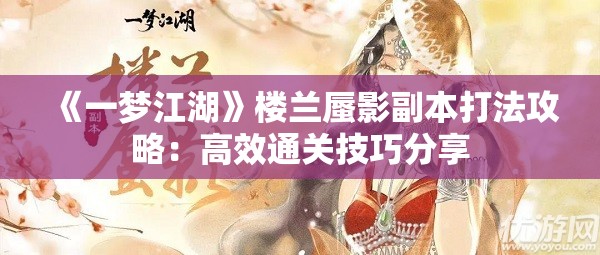 《一梦江湖》楼兰蜃影副本打法攻略：高效通关技巧分享