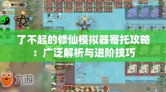 了不起的修仙模拟器寄托攻略：广泛解析与进阶技巧