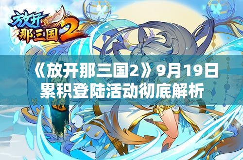 《放开那三国2》9月19日累积登陆活动彻底解析