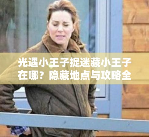 光遇小王子捉迷藏小王子在哪？隐藏地点与攻略全解析