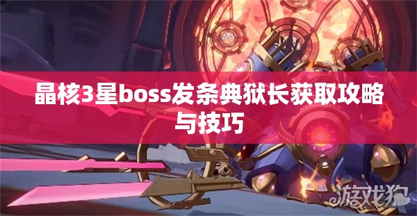 晶核3星boss发条典狱长获取攻略与技巧