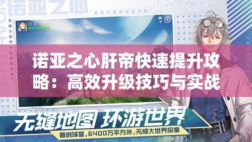 诺亚之心肝帝快速提升攻略：高效升级技巧与实战指南