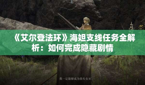 《艾尔登法环》海妲支线任务全解析：如何完成隐藏剧情