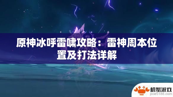 原神冰呼雷啸攻略：雷神周本位置及打法详解