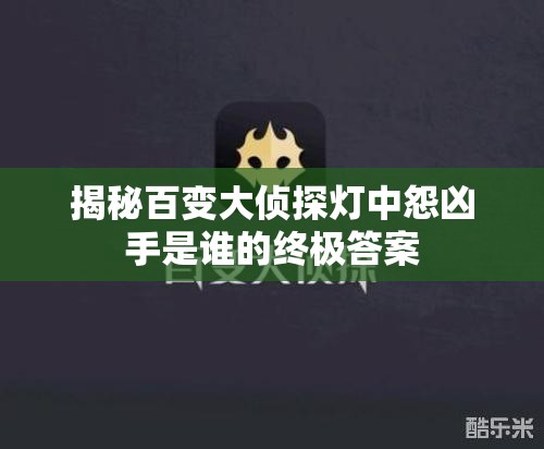 揭秘百变大侦探灯中怨凶手是谁的终极答案