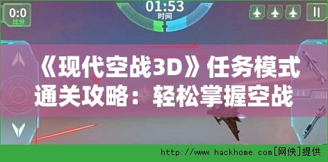 《现代空战3D》任务模式通关攻略：轻松掌握空战技巧