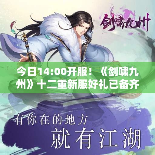 今日14:00开服！《剑啸九州》十二重新服好礼已备齐！