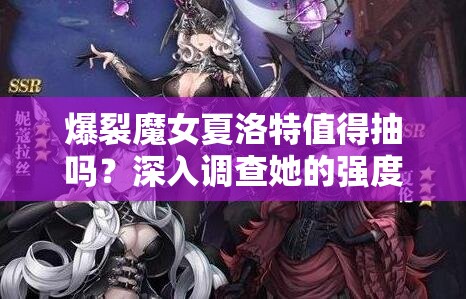 爆裂魔女夏洛特值得抽吗？深入调查她的强度与适用性